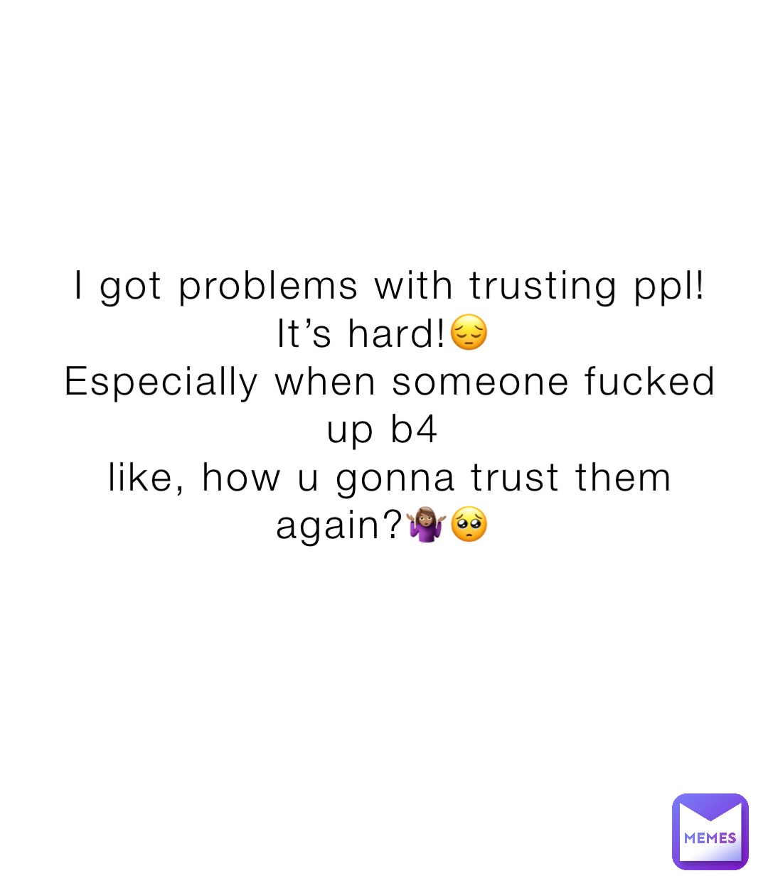I got problems with trusting ppl! 
It’s hard!😔
Especially when someone fucked up b4
like, how u gonna trust them again?🤷🏽‍♀️🥺