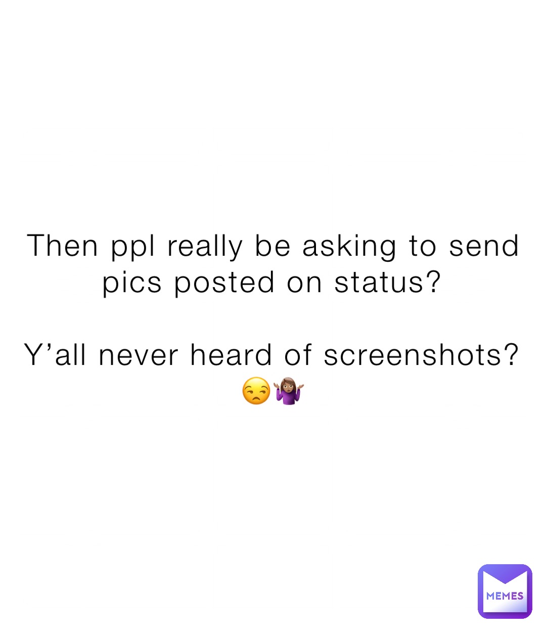 Then ppl really be asking to send pics posted on status?

Y’all never heard of screenshots?
😒🤷🏽‍♀️