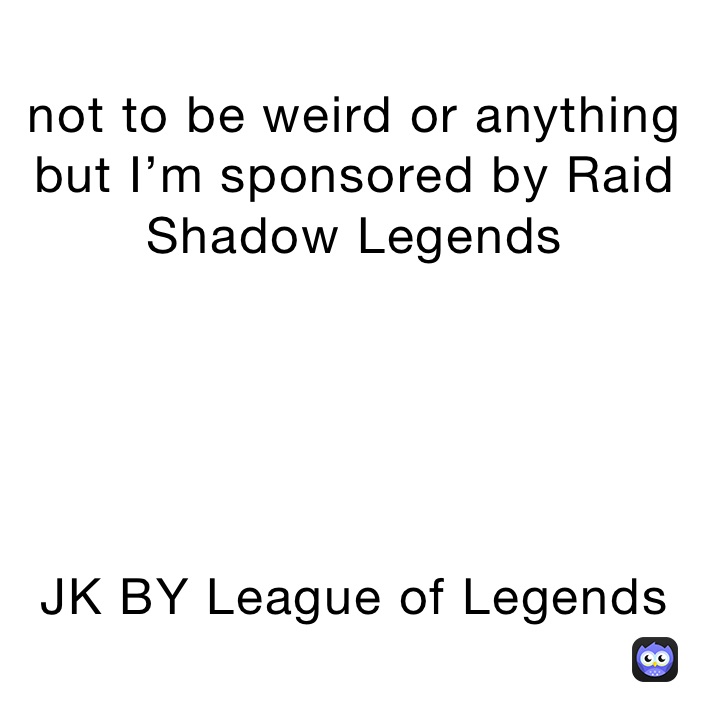 not to be weird or anything but I’m sponsored by Raid Shadow Legends 





JK BY League of Legends