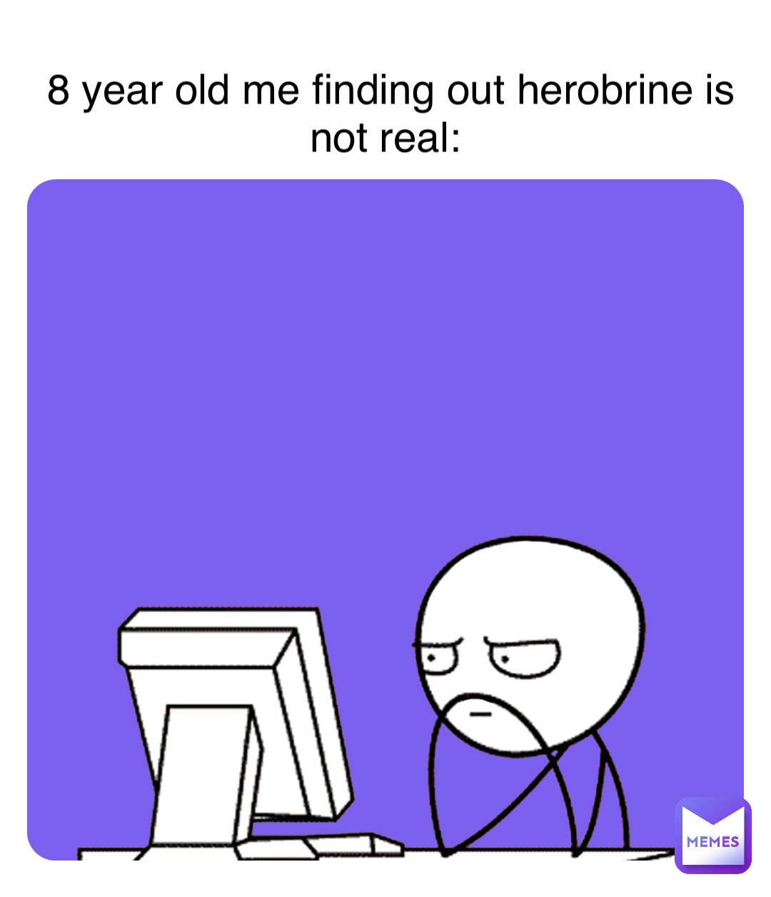 Double tap to edit 8 year old me finding out herobrine is not real: