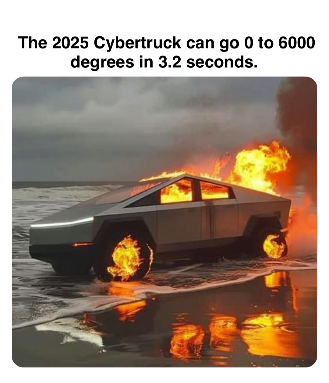 Double tap to edit The 2025 Cybertruck can go 0 to 6000 degrees in 3.2 seconds.