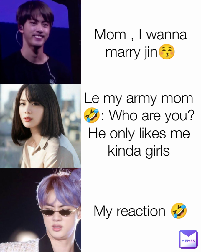 Mom , I wanna marry jin😚 Le my army mom 🤣: Who are you?He only likes me kinda girls My reaction 🤣