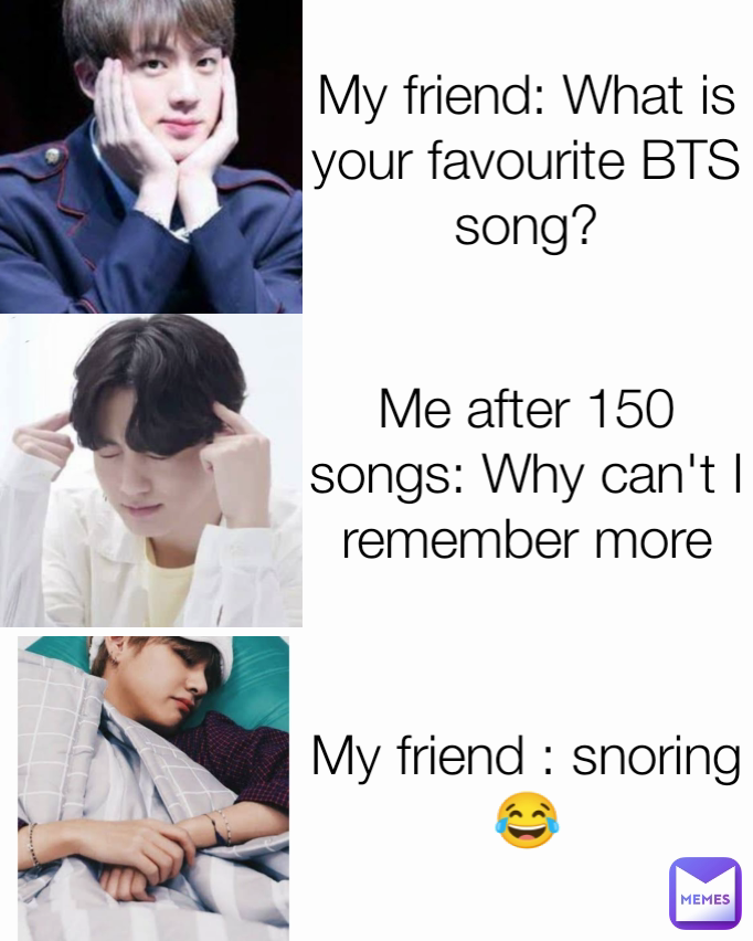 My friend : snoring 😂 My friend: What is your favourite BTS song? Me after  150 songs: Why can't I remember more | @bangtanlife | Memes