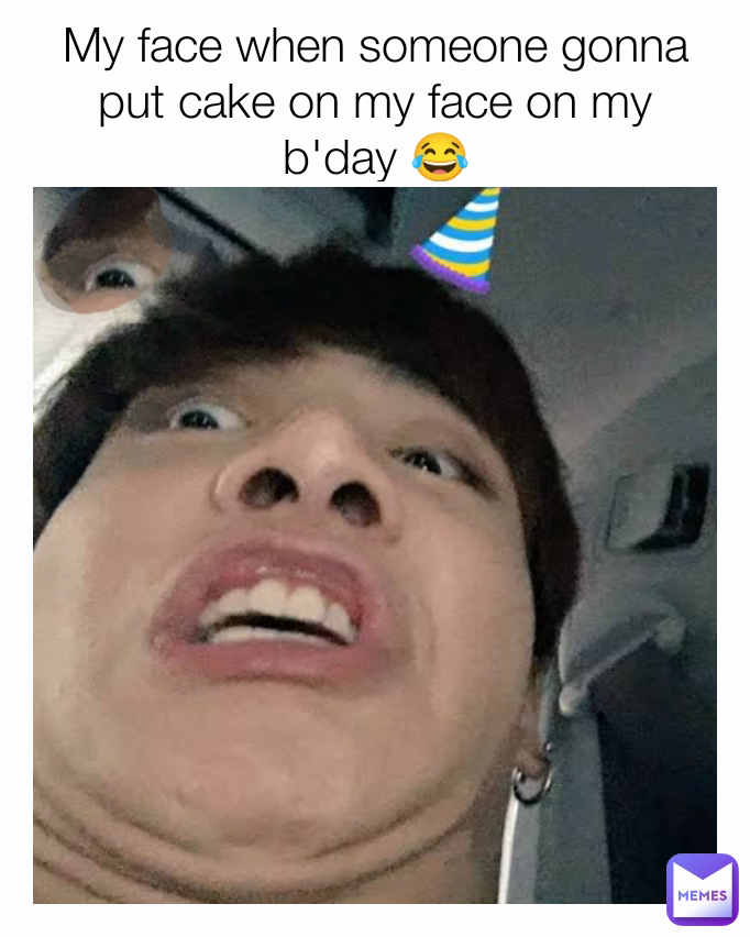 My face when someone gonna put cake on my face on my b'day 😂