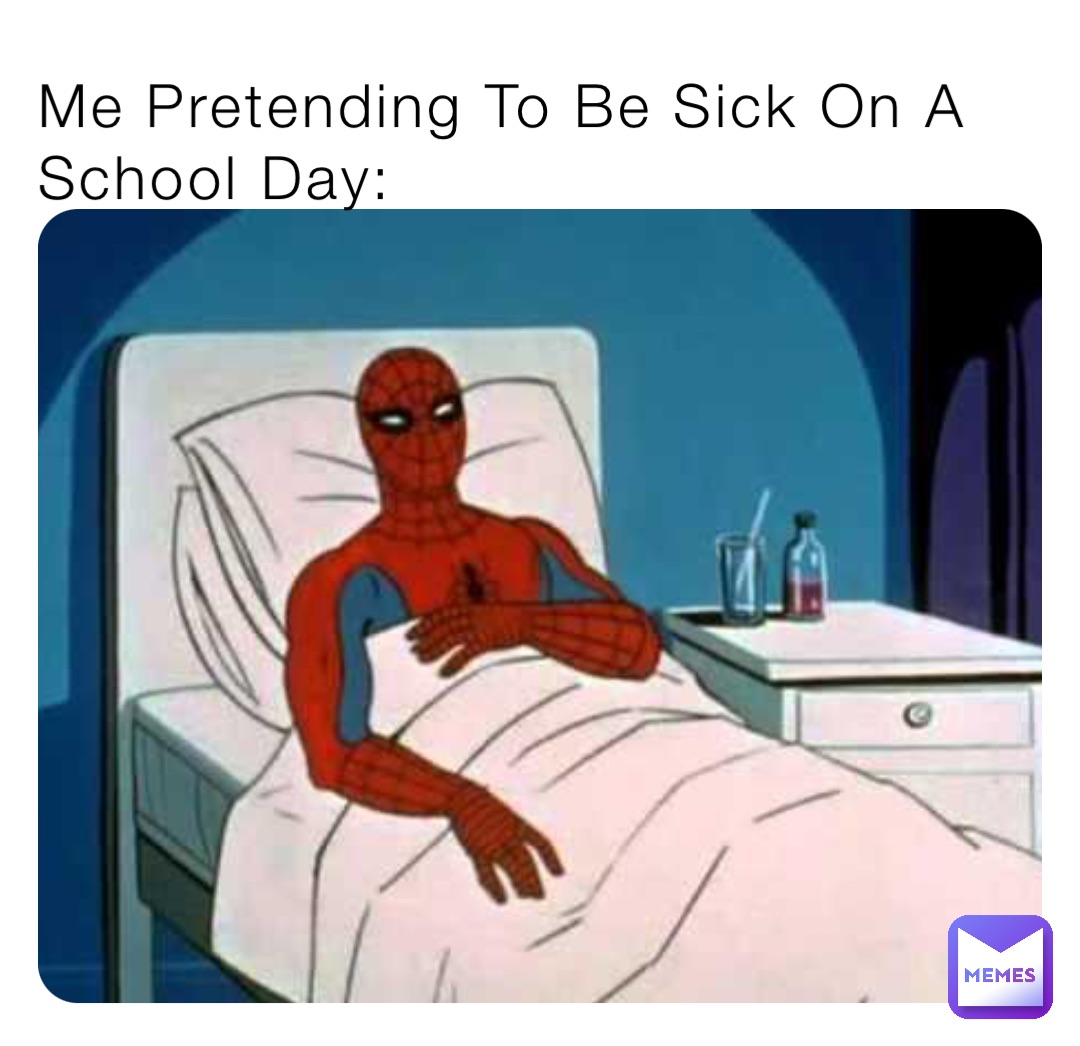 Me Pretending To Be Sick On A School Day: