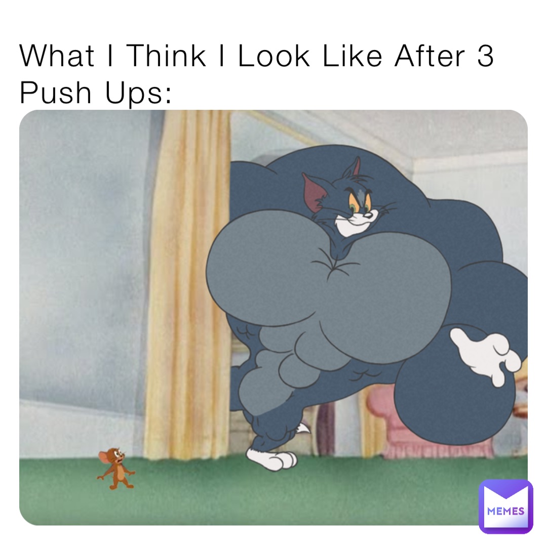 What I Think I Look Like After 3 Push Ups: