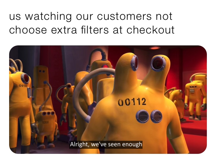 us watching our customers not choose extra filters at checkout