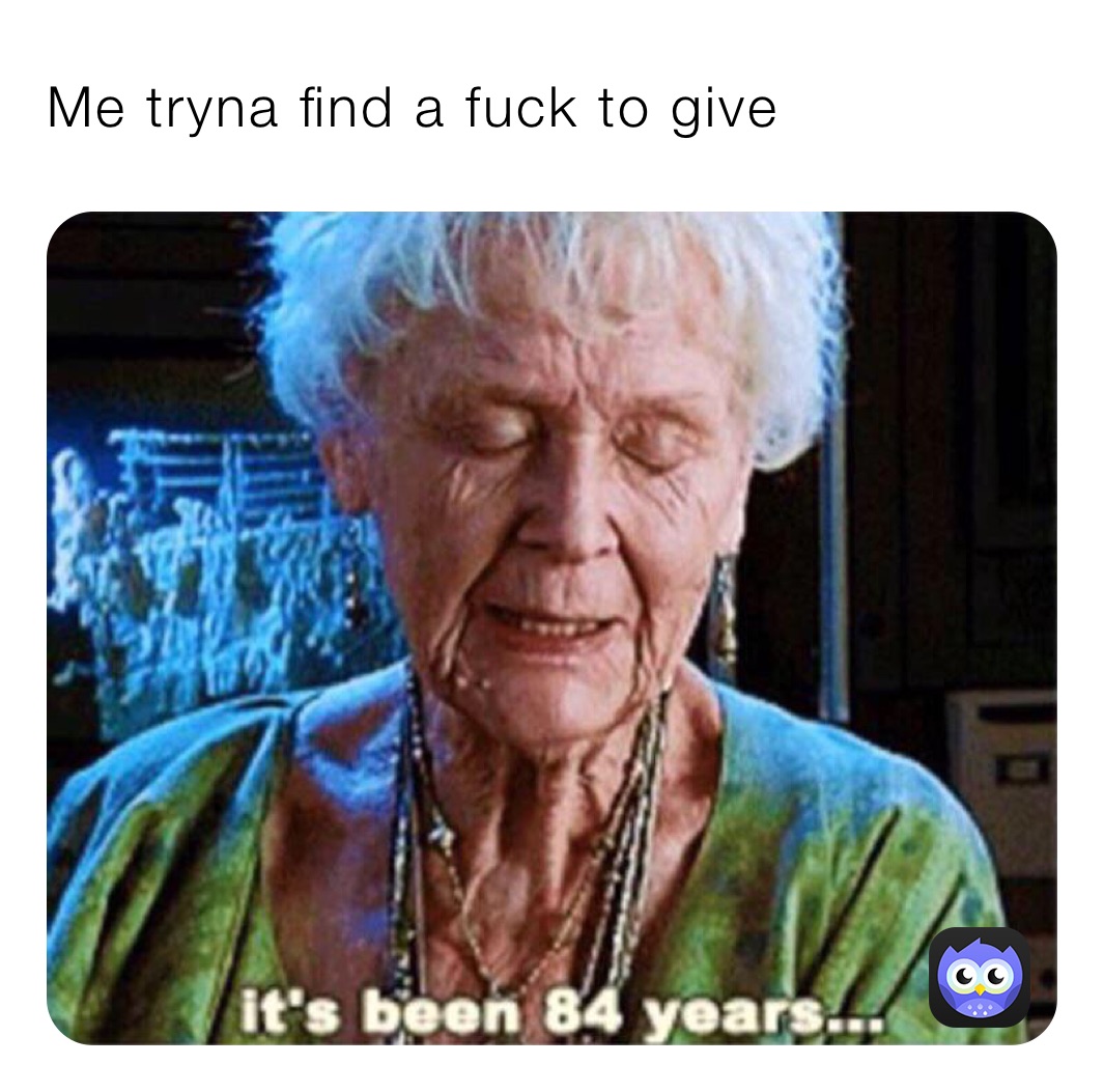 Me tryna find a fuck to give