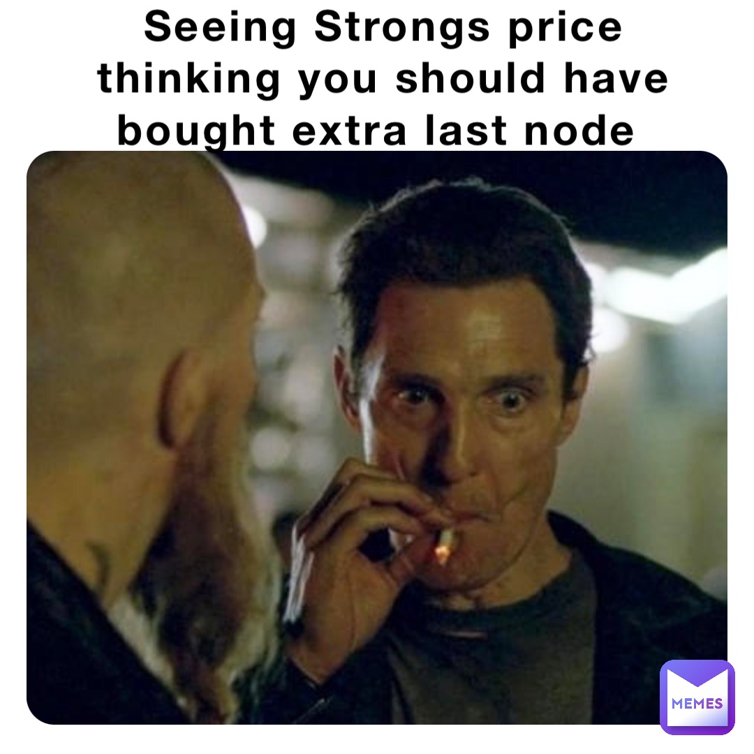 Seeing Strongs price thinking you should have bought extra last node