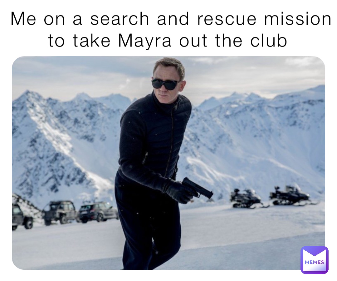 Me on a search and rescue mission to take Mayra out the club