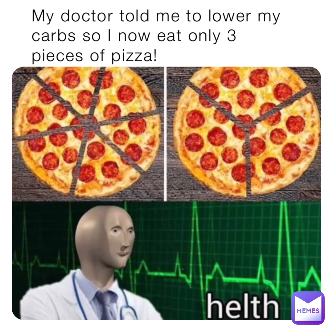 My doctor told me to lower my carbs so I now eat only 3 pieces of pizza!