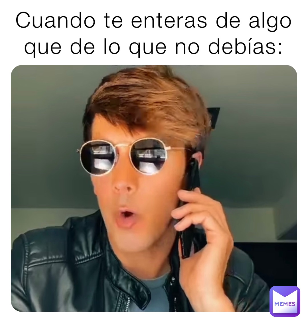 Cuando te enteras de algo que de lo que no debías: