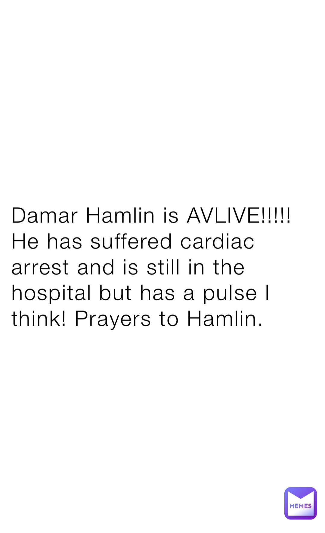 Damar Hamlin is AVLIVE!!!!! He has suffered cardiac arrest and is still in the hospital but has a pulse I think! Prayers to Hamlin.