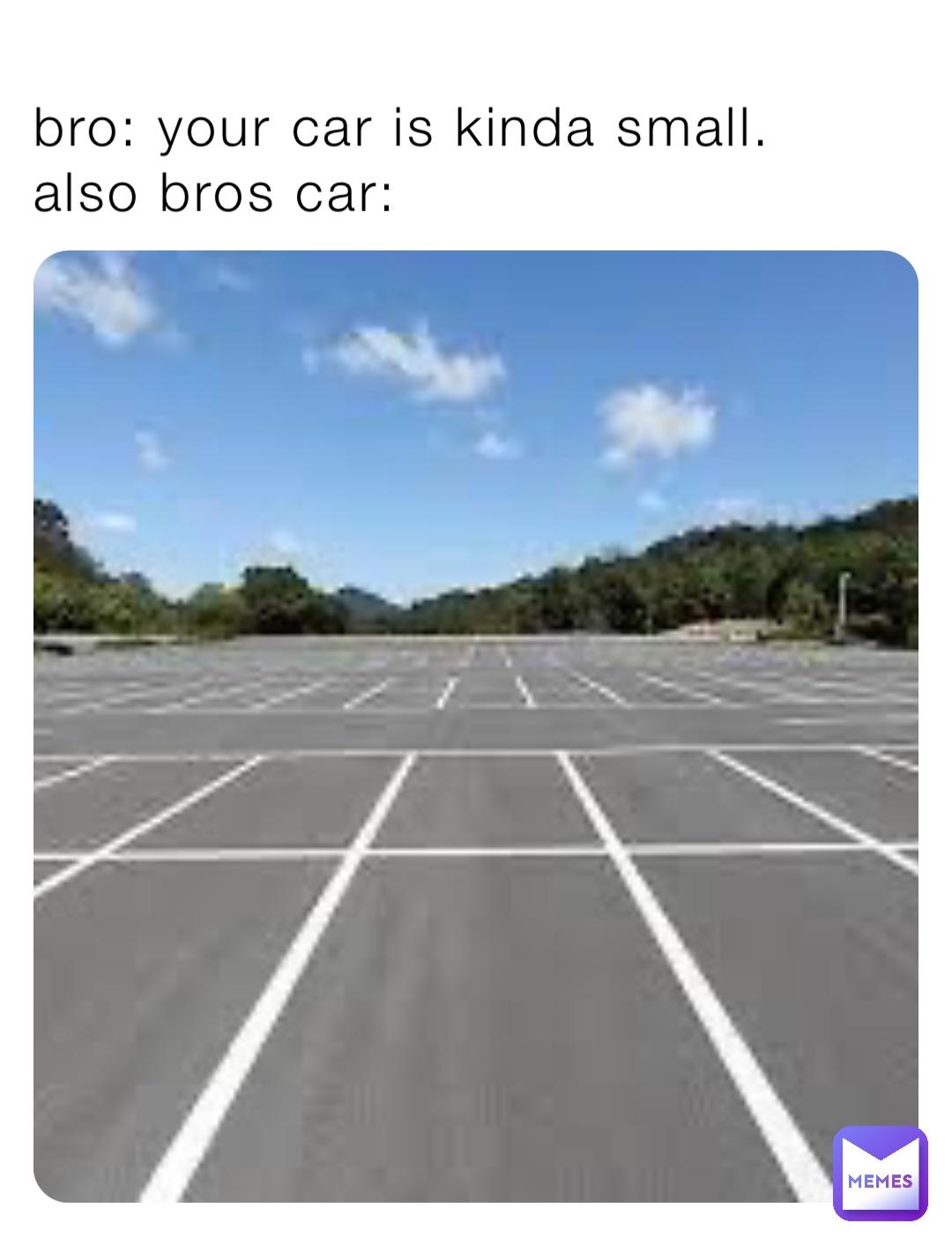 bro: your car is kinda small. also bros car: