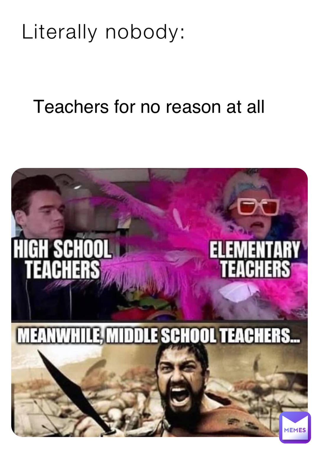 Literally nobody: Teachers for no reason at all