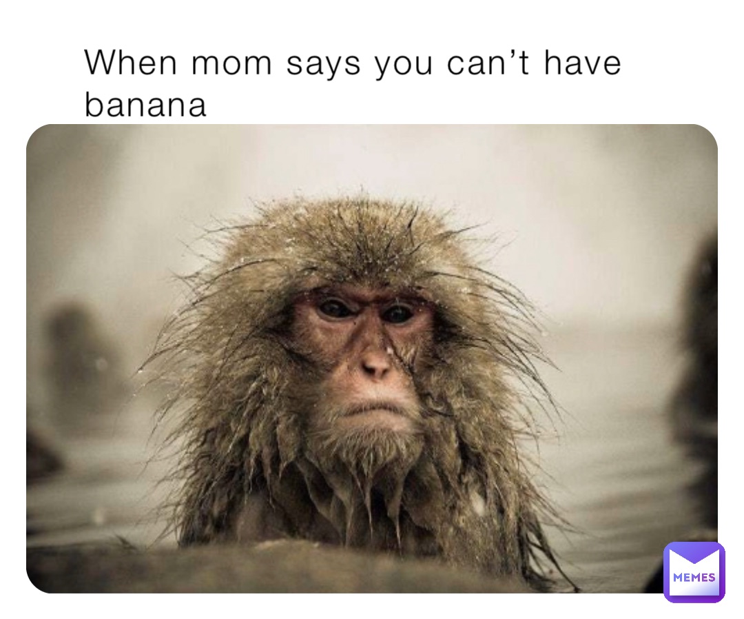 When mom says you can’t have banana