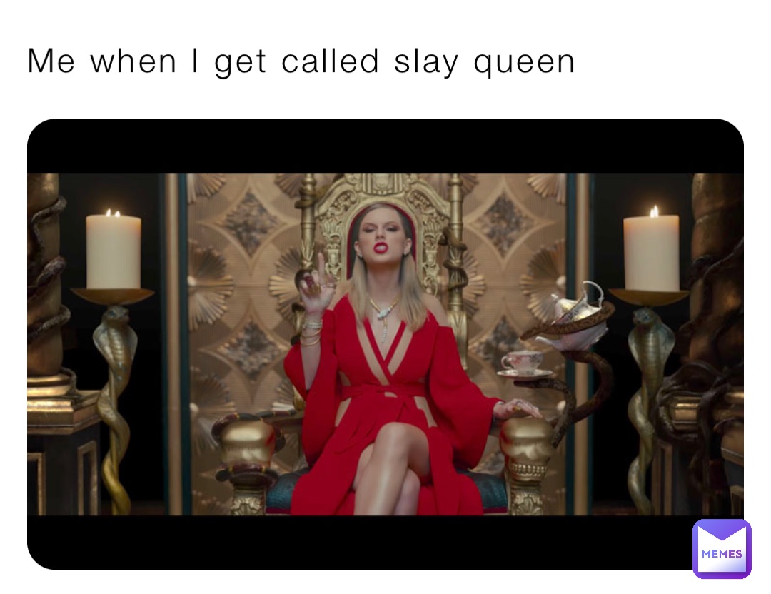 Me when I get called slay queen