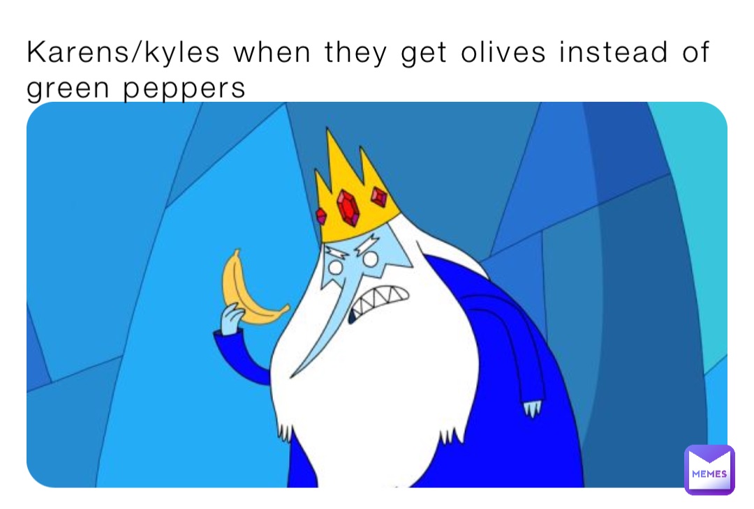 Karens/kyles when they get olives instead of green peppers