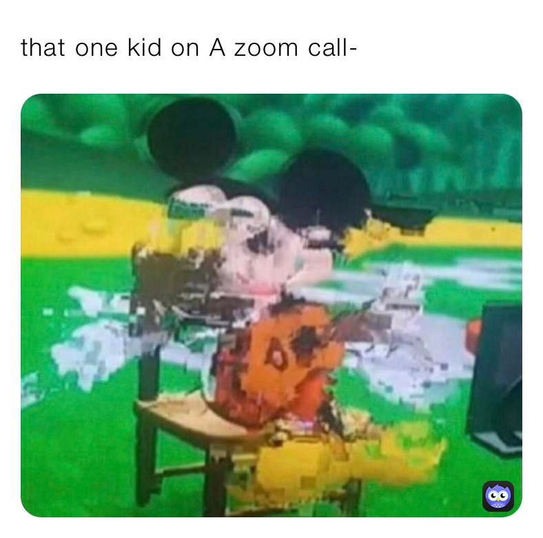 that one kid on A zoom call-
