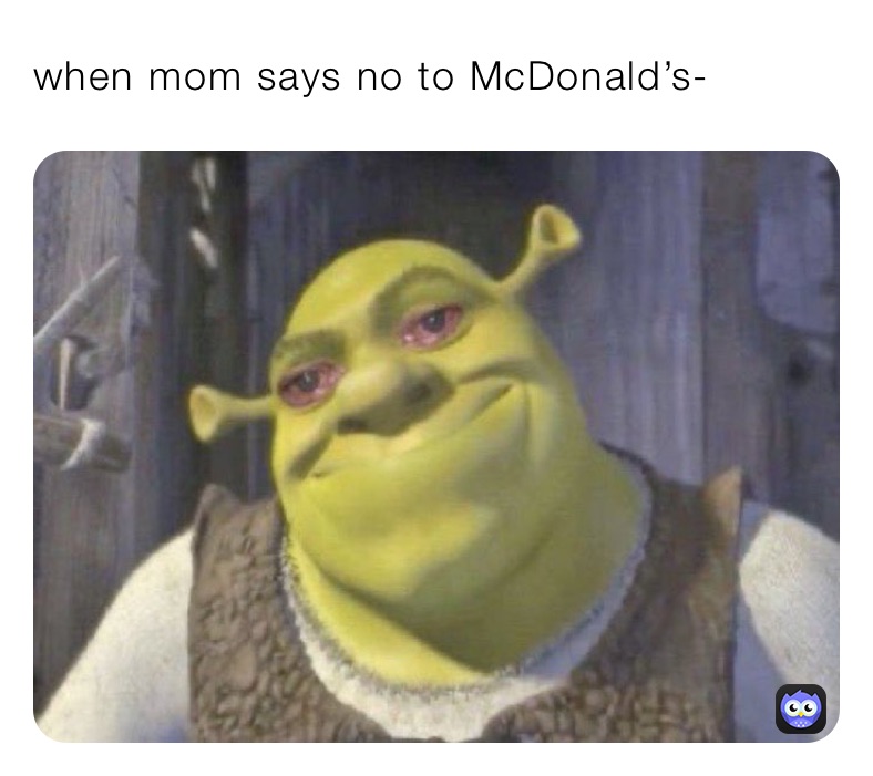 when mom says no to McDonald’s- 