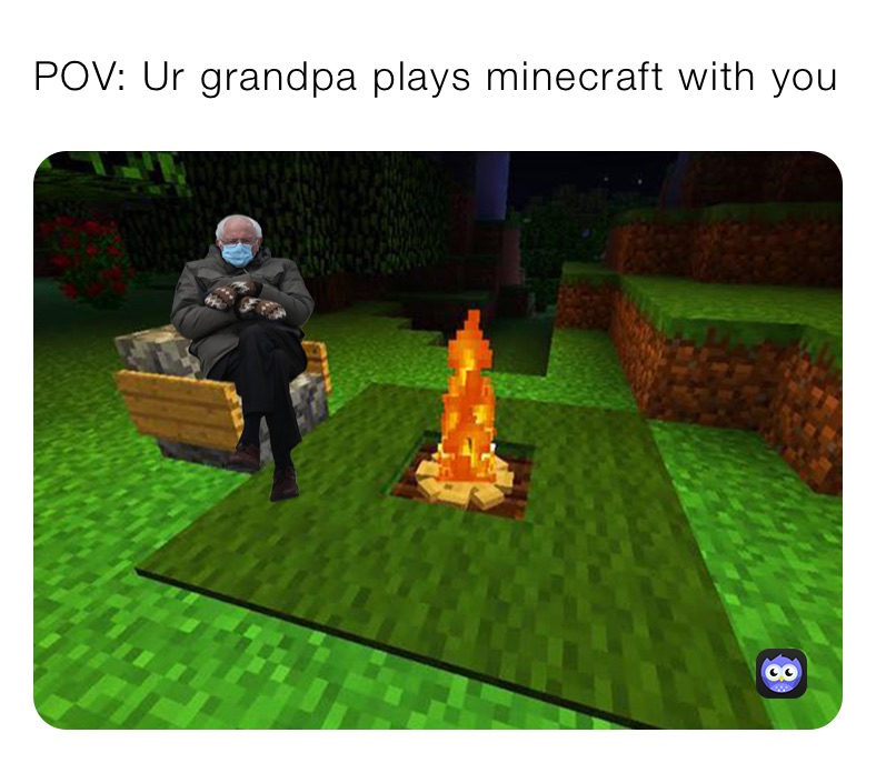 POV: Ur grandpa plays minecraft with you