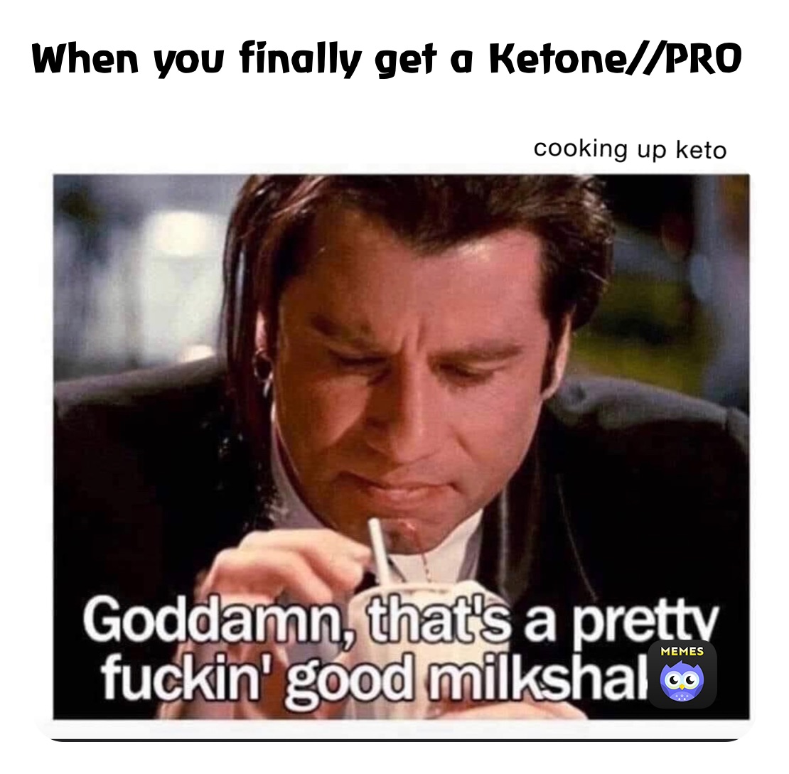 When you finally get a Ketone//PRO
