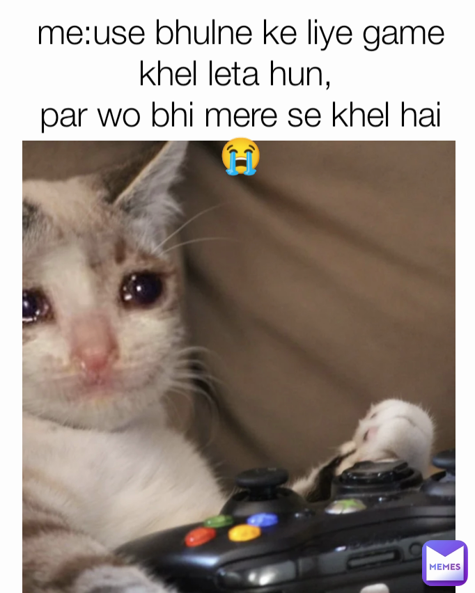 me:use bhulne ke liye game khel leta hun, 
par wo bhi mere se khel hai😭