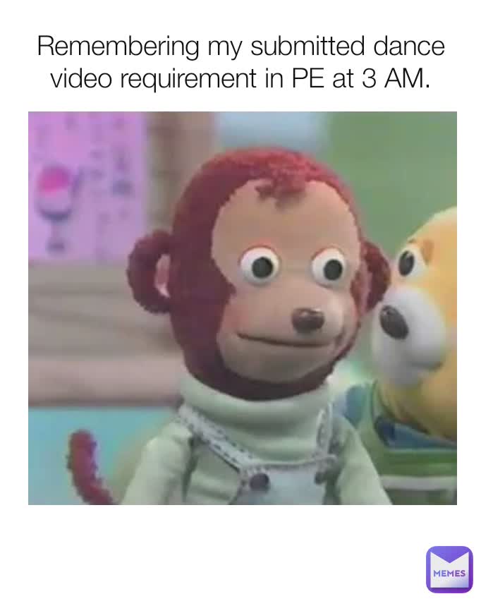 Remembering my submitted dance video requirement in PE at 3 AM.