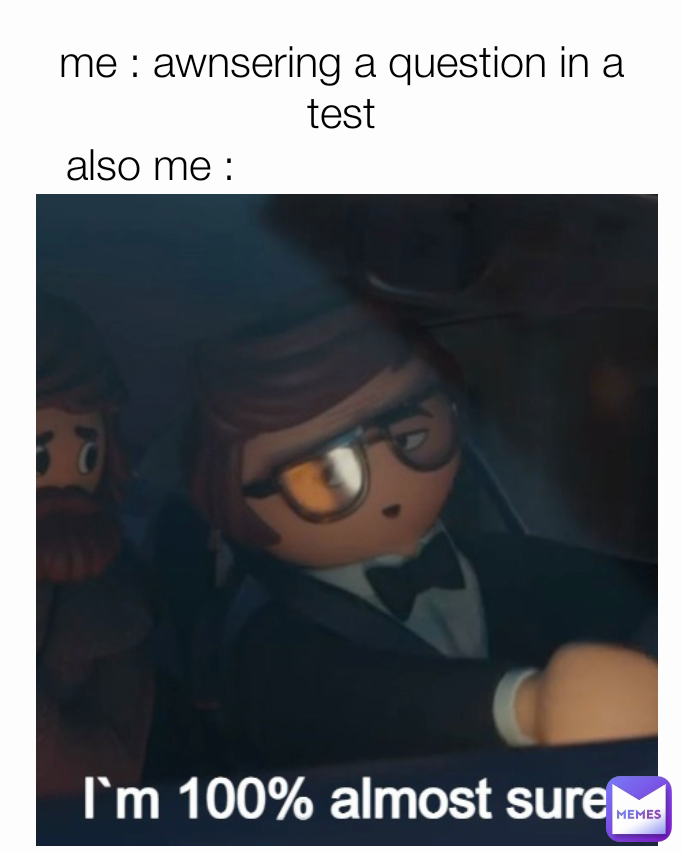 me : awnsering a question in a test also me : 