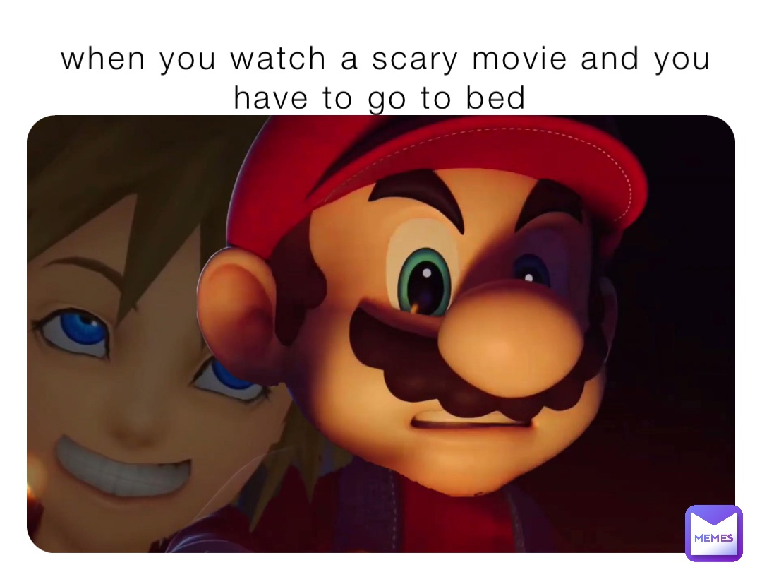 When you watch a scary movie and you have to go to bed