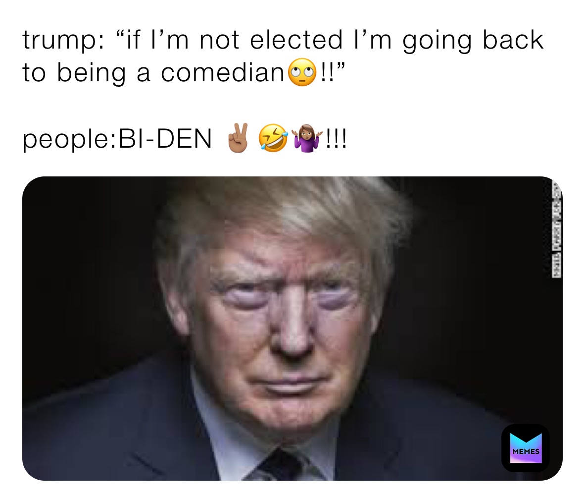 trump: “if I’m not elected I’m going back to being a comedian🙄!!”

people:BI-DEN ✌🏽🤣🤷🏽‍♀️!!! 