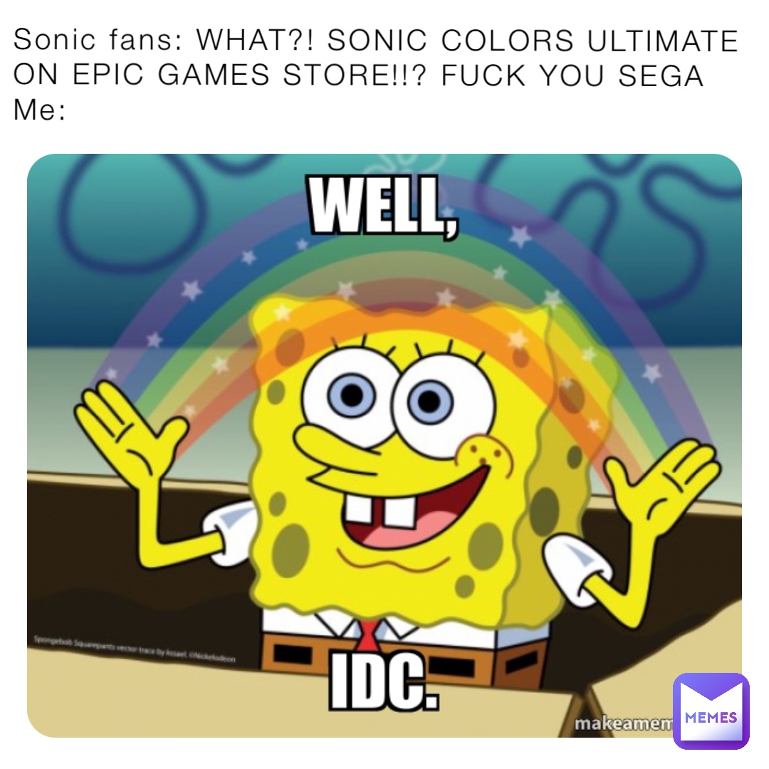 Sonic fans: WHAT?! SONIC COLORS ULTIMATE ON EPIC GAMES STORE!!? FUCK YOU SEGA
Me: