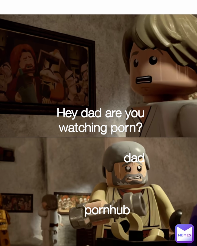 Lego Porn Meme - Hey dad are you watching porn? dad pornhub Type Text | @cringefov | Memes