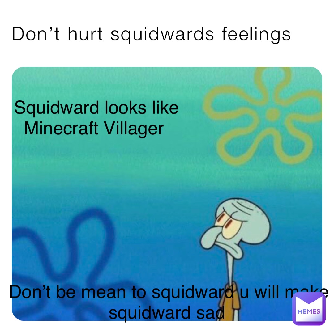 Don’t hurt squidwards feelings Squidward looks like 
Minecraft Villager Don’t be mean to squidward u will make squidward sad