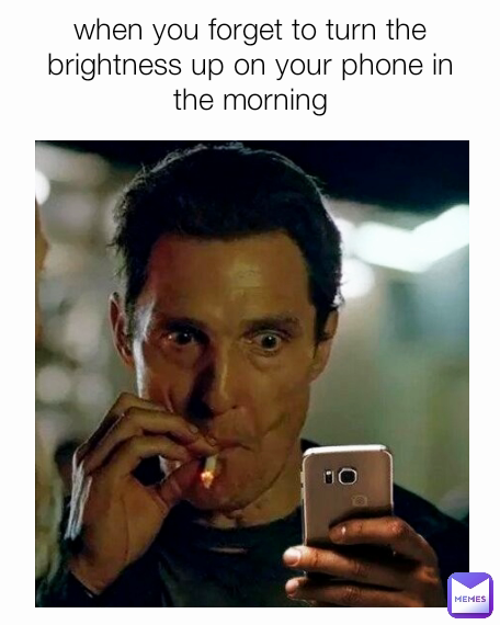 when you forget to turn the brightness up on your phone in the morning