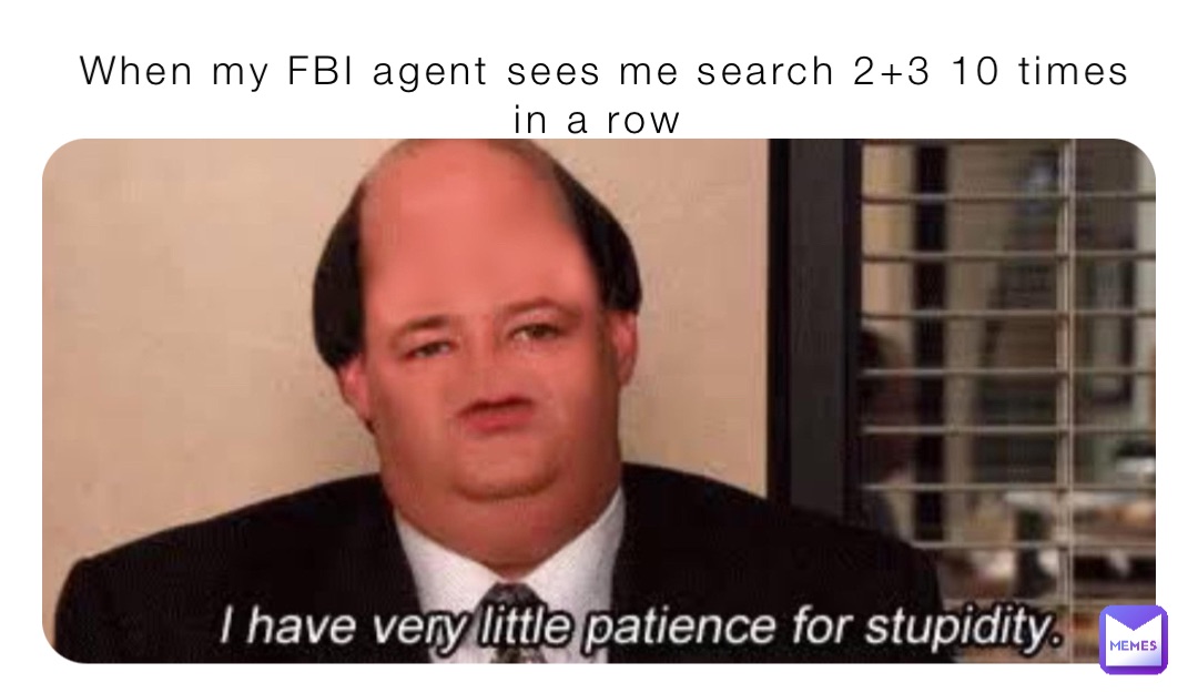 When my FBI agent sees me search 2+3 10 times in a row