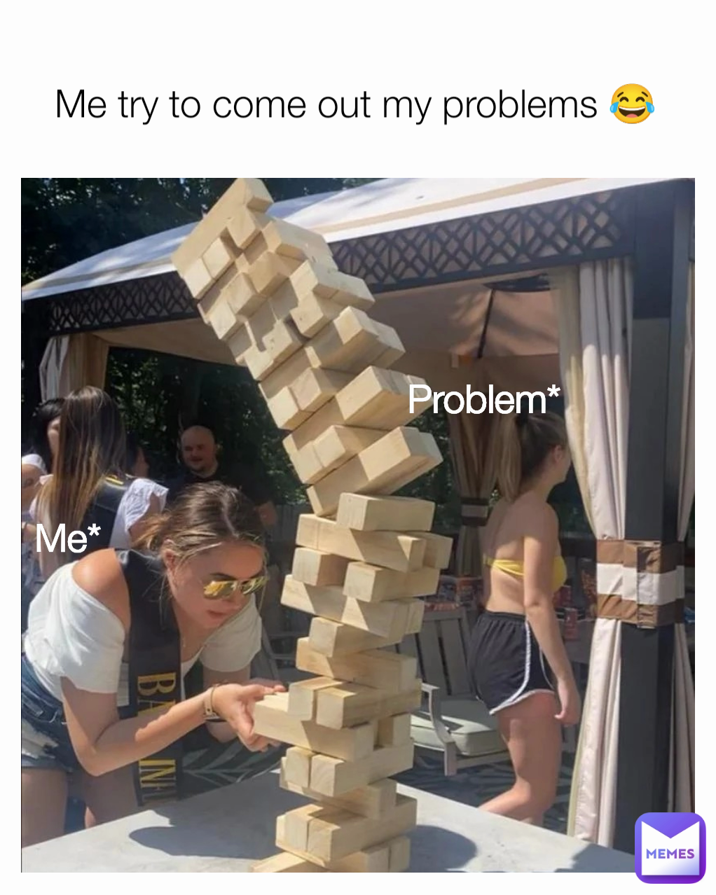 Me* Problem*
 Me try to come out my problems 😂
