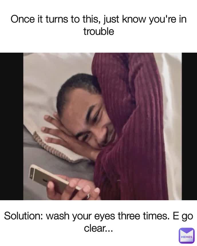 Solution wash your eyes three times. E go clear... Once it turns to