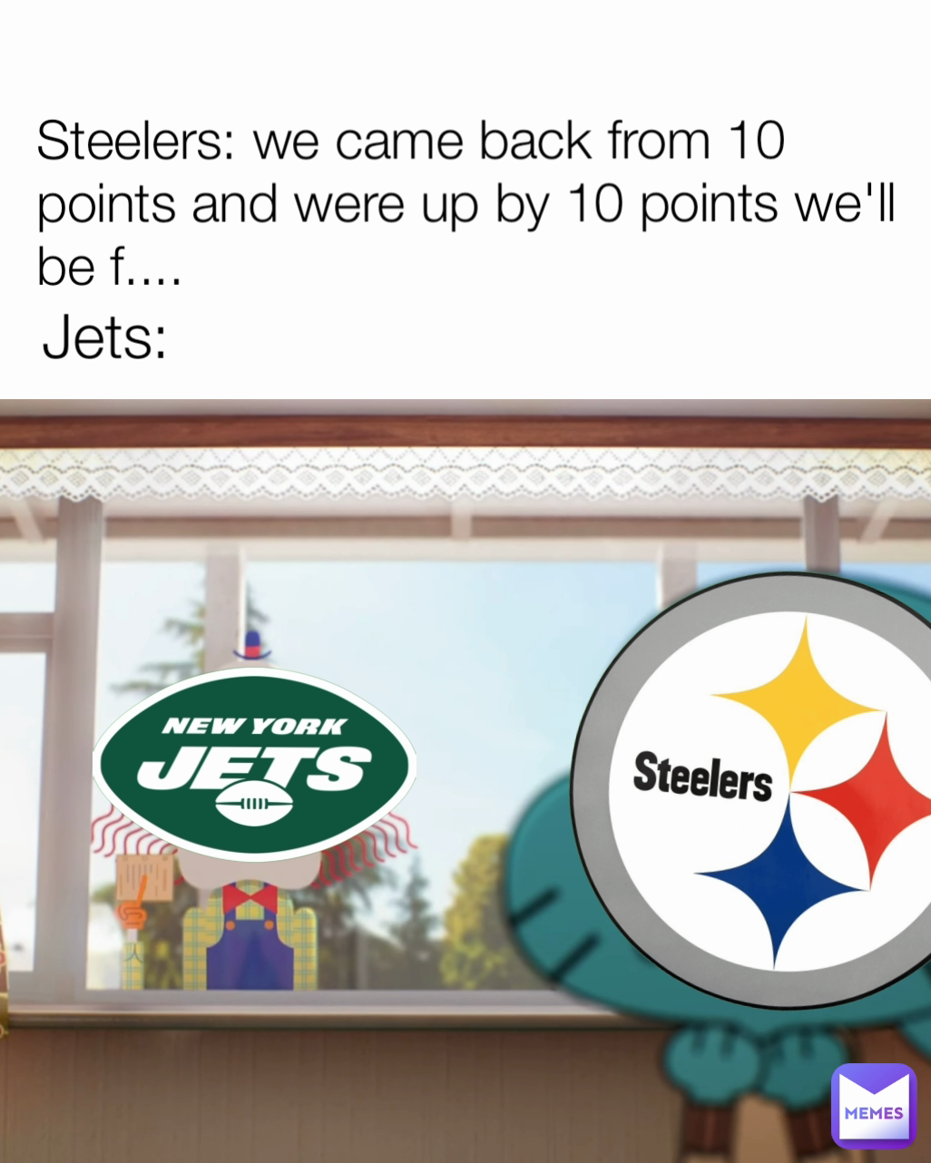 Steelers: we came back from 10 points and were up by 10 points we'll be f.... Jets: