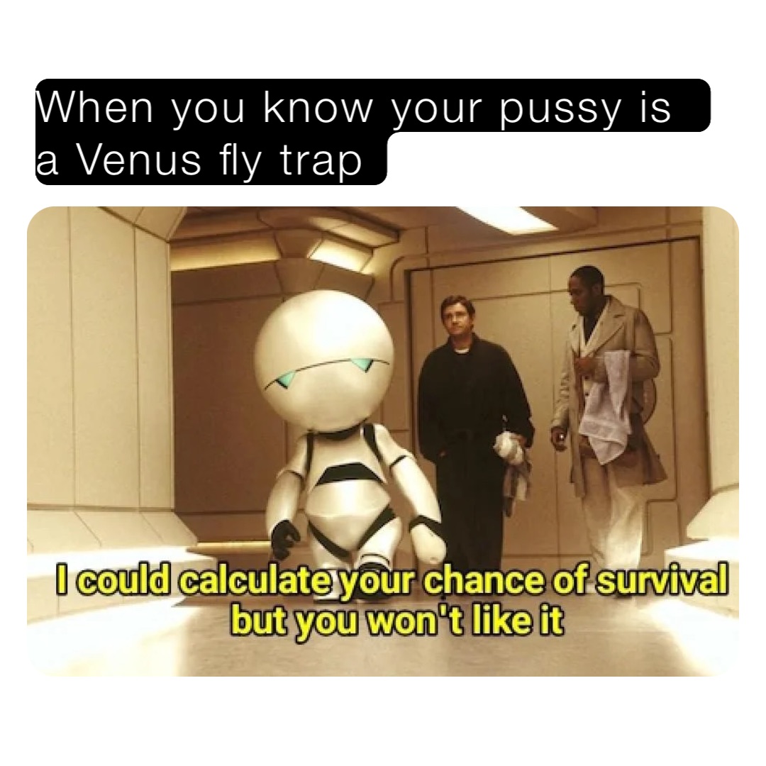 When you know your pussy is a Venus fly trap