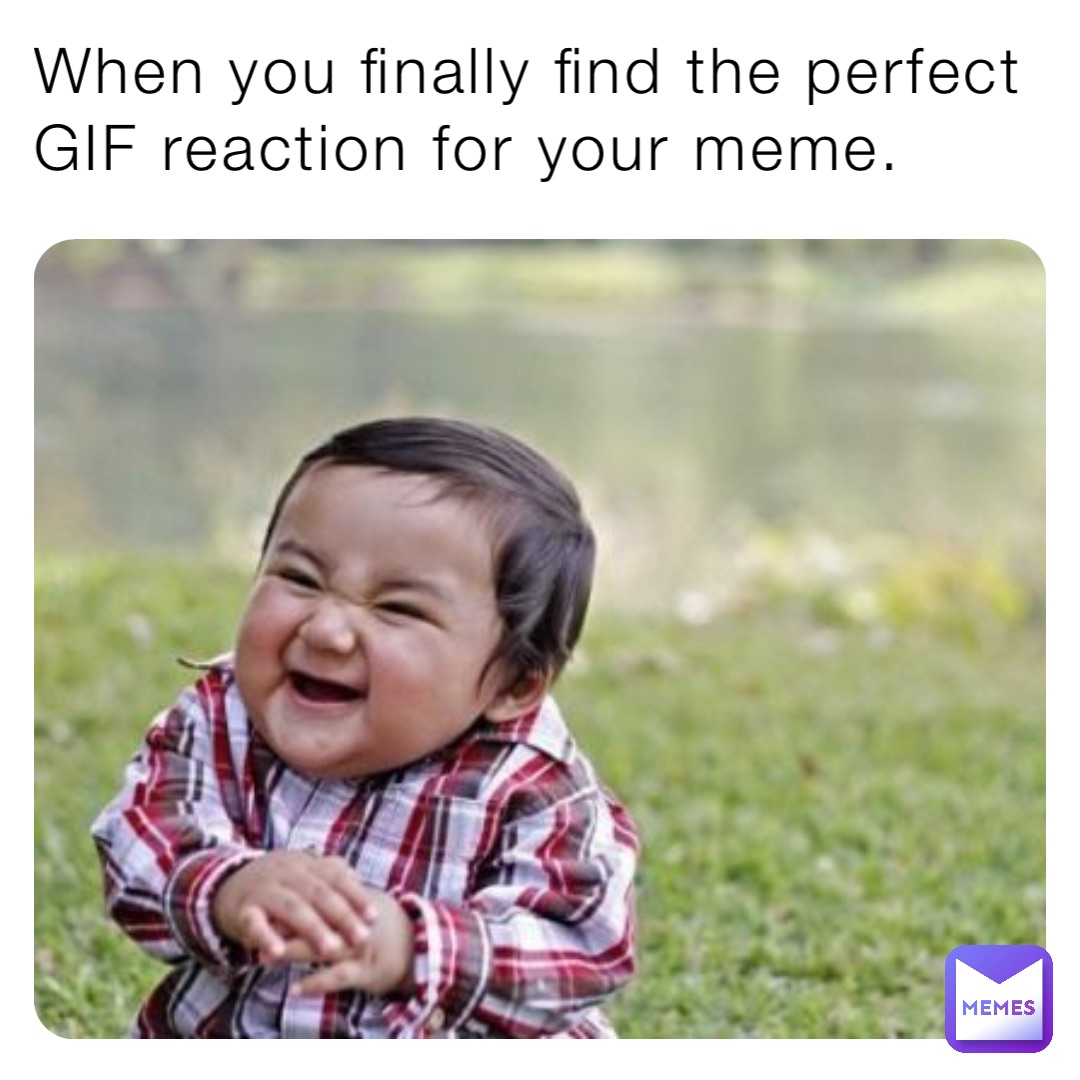 When you finally find the perfect GIF reaction for your meme.