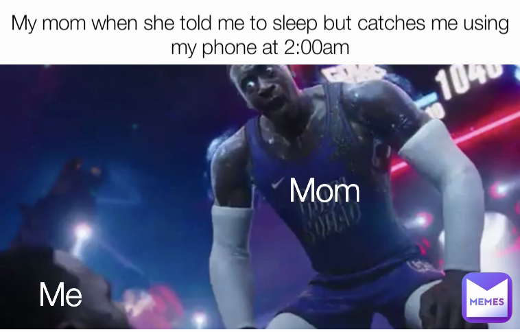 Me Mom My mom when she told me to sleep but catches me using my phone at 2:00am
