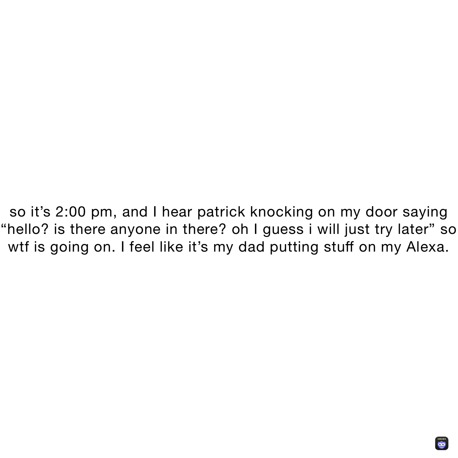 so-it-s-2-00-pm-and-i-hear-patrick-knocking-on-my-door-saying-hello