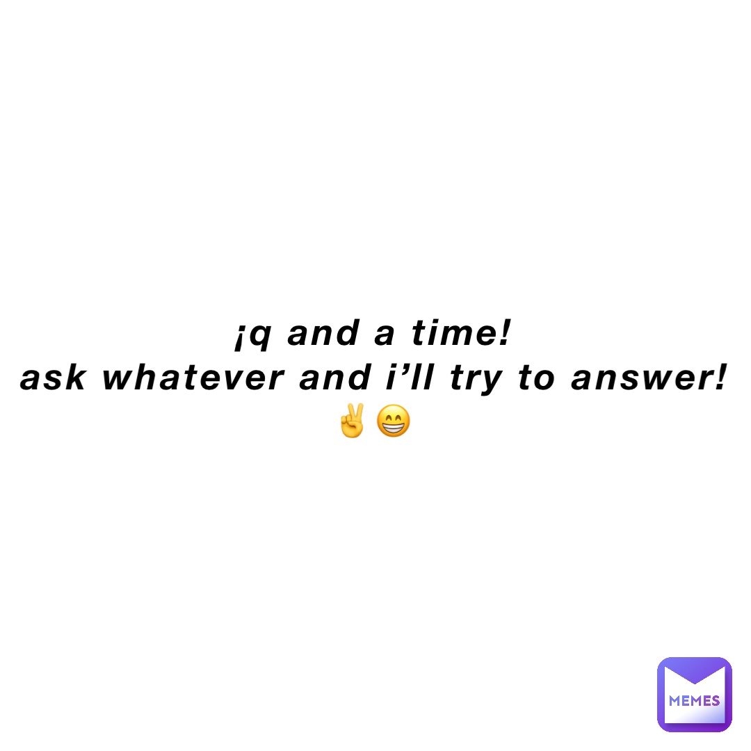 ¡Q and A Time!
Ask whatever And I’ll try to Answer!
✌️😁