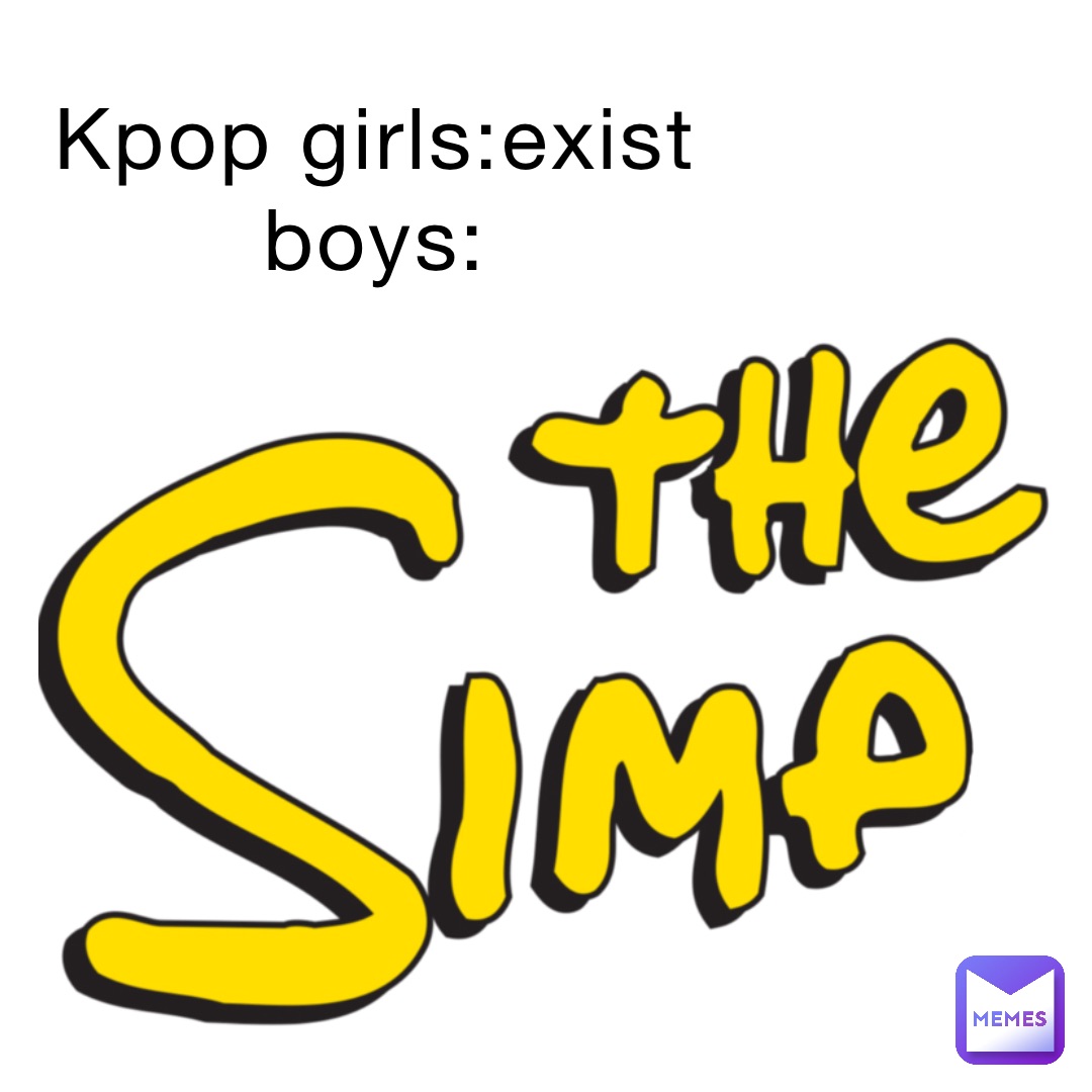 Kpop girls:exist
boys: