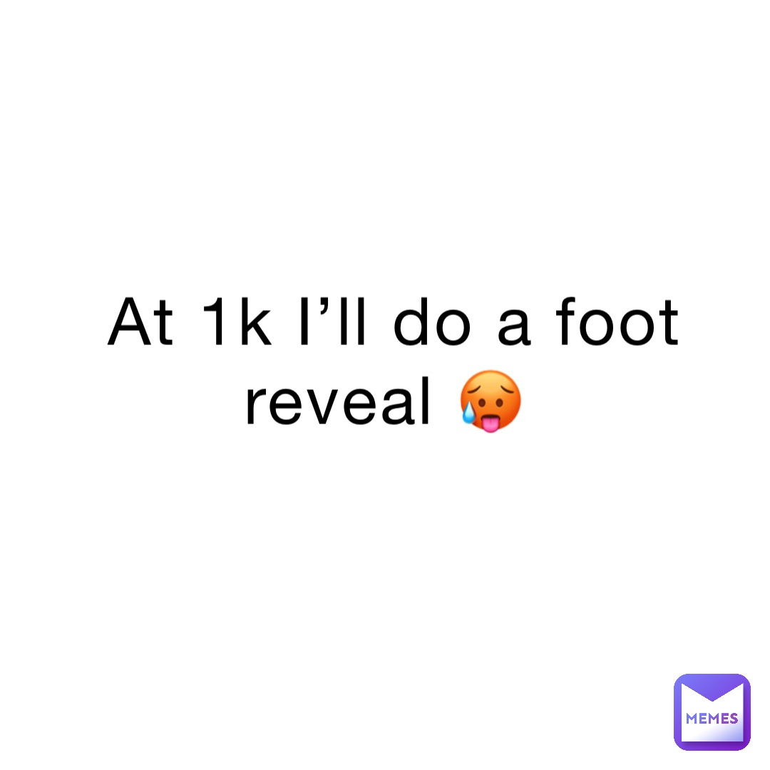 At 1k I’ll do a foot reveal 🥵