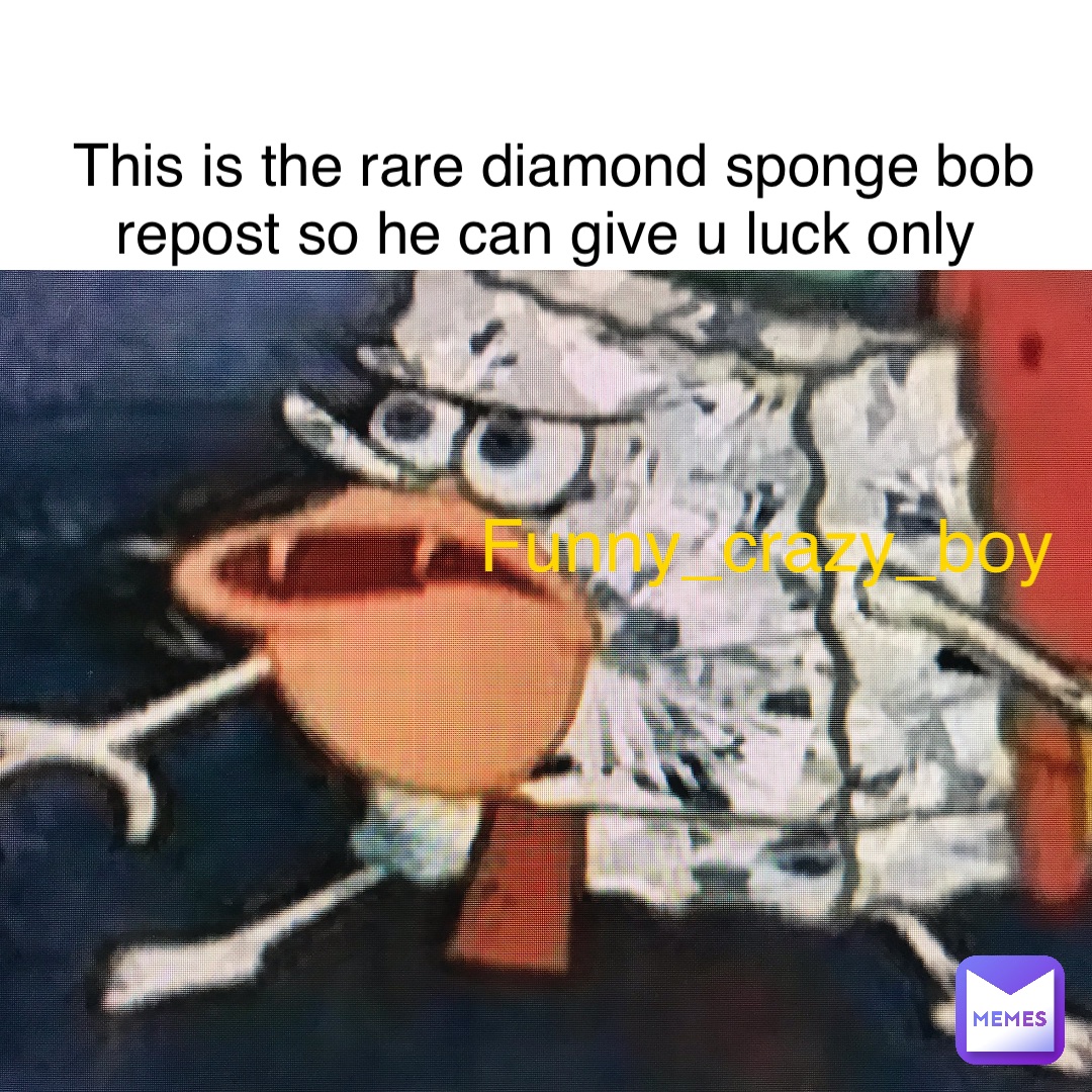 this is the rare diamond sponge bob repost so he can give u luck only