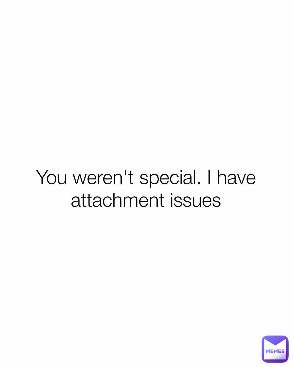You weren't special. I have attachment issues