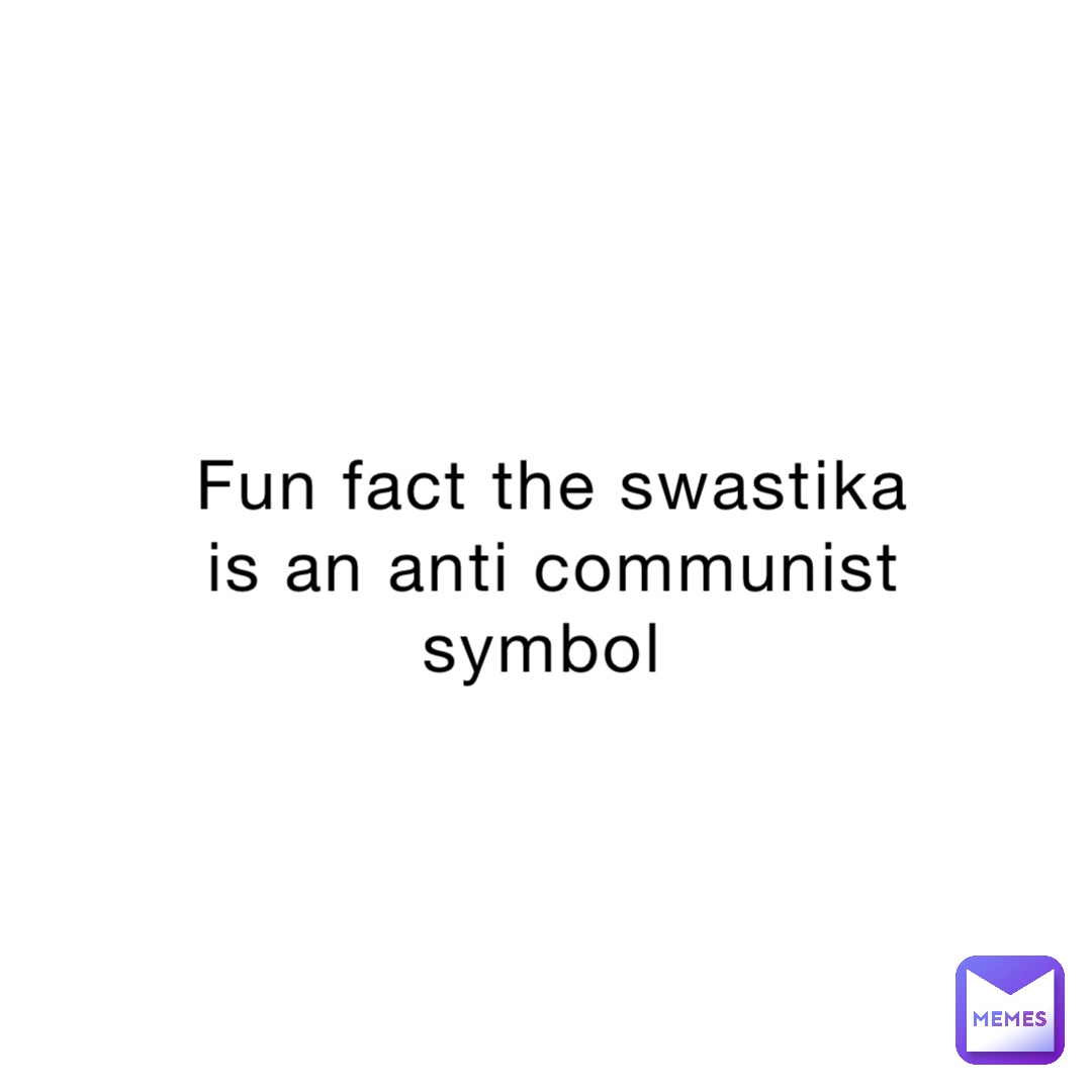 Fun fact the swastika is an anti communist symbol