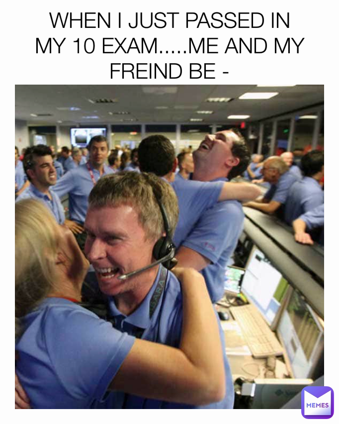 WHEN I JUST PASSED IN MY 10 EXAM.....ME AND MY FREIND BE -